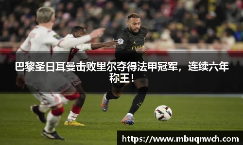 巴黎圣日耳曼击败里尔夺得法甲冠军，连续六年称王！
