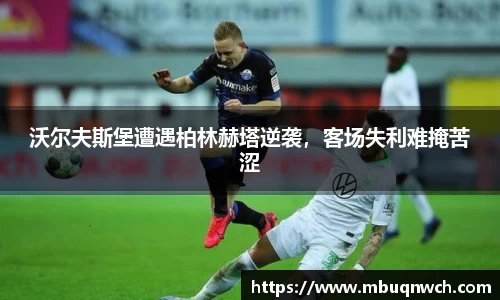沃尔夫斯堡遭遇柏林赫塔逆袭，客场失利难掩苦涩
