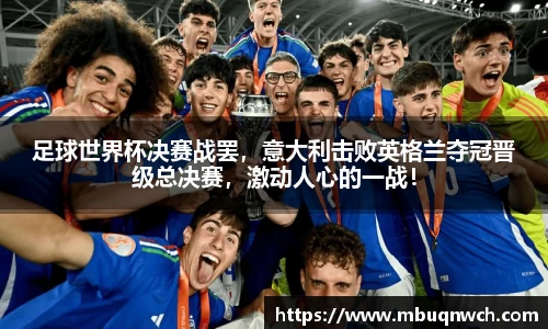 足球世界杯决赛战罢，意大利击败英格兰夺冠晋级总决赛，激动人心的一战！