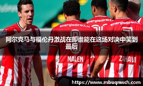 阿尔克马与福伦丹激战在即谁能在这场对决中笑到最后