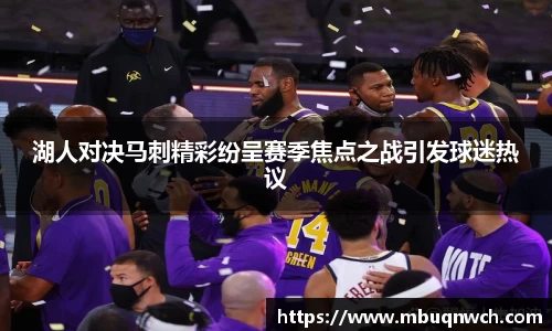 湖人对决马刺精彩纷呈赛季焦点之战引发球迷热议