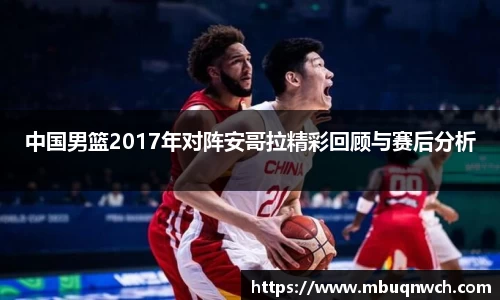 中国男篮2017年对阵安哥拉精彩回顾与赛后分析