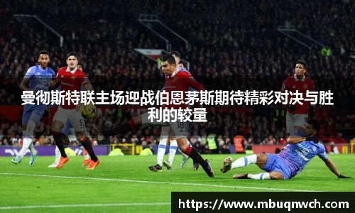 曼彻斯特联主场迎战伯恩茅斯期待精彩对决与胜利的较量