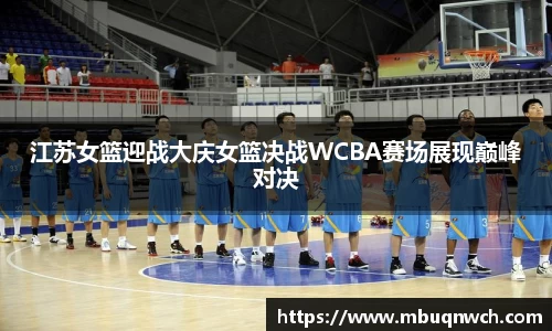 江苏女篮迎战大庆女篮决战WCBA赛场展现巅峰对决