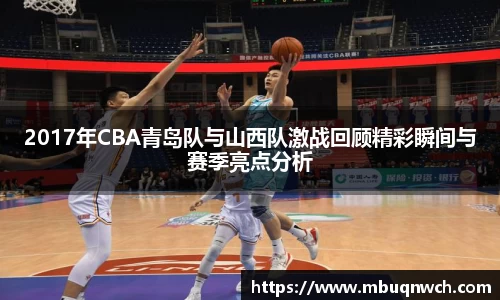 2017年CBA青岛队与山西队激战回顾精彩瞬间与赛季亮点分析