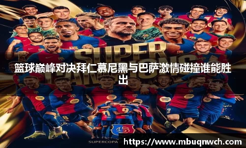 篮球巅峰对决拜仁慕尼黑与巴萨激情碰撞谁能胜出