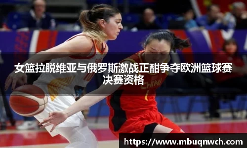 女篮拉脱维亚与俄罗斯激战正酣争夺欧洲篮球赛决赛资格