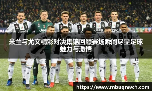 米兰与尤文精彩对决集锦回顾赛场瞬间尽显足球魅力与激情