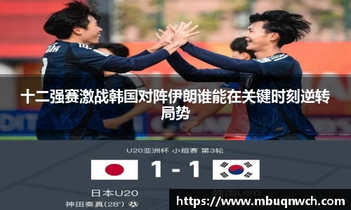 十二强赛激战韩国对阵伊朗谁能在关键时刻逆转局势