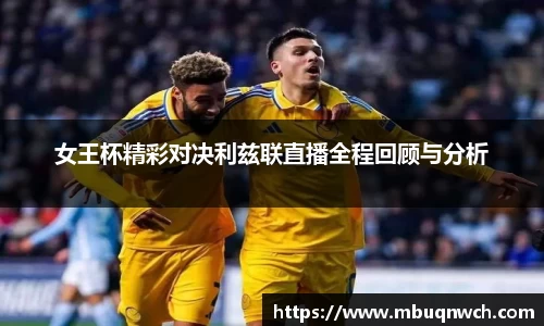 女王杯精彩对决利兹联直播全程回顾与分析