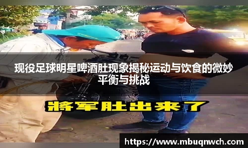 现役足球明星啤酒肚现象揭秘运动与饮食的微妙平衡与挑战