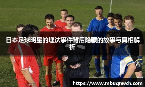 日本足球明星的埋汰事件背后隐藏的故事与真相解析