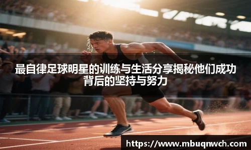 最自律足球明星的训练与生活分享揭秘他们成功背后的坚持与努力